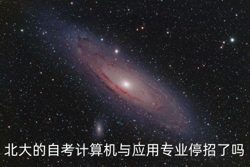 北大的自考計(jì)算機(jī)與應(yīng)用專業(yè)停招了嗎