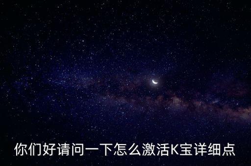 你們好請(qǐng)問一下怎么激活K寶詳細(xì)點(diǎn)