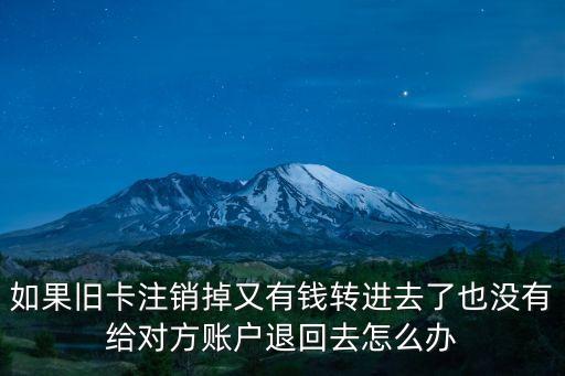 如果舊卡注銷掉又有錢轉(zhuǎn)進(jìn)去了也沒有給對方賬戶退回去怎么辦