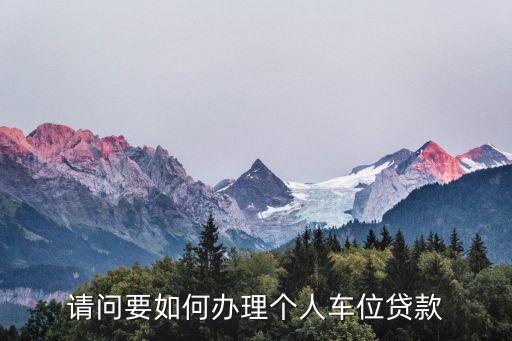 請問要如何辦理個(gè)人車位貸款