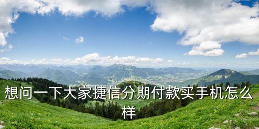 想問一下大家捷信分期付款買手機怎么樣