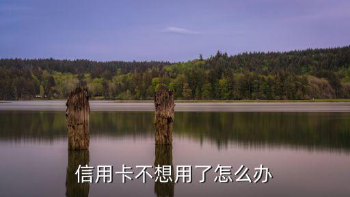 透支卡不想用了怎么辦，透支卡不用了怎辦