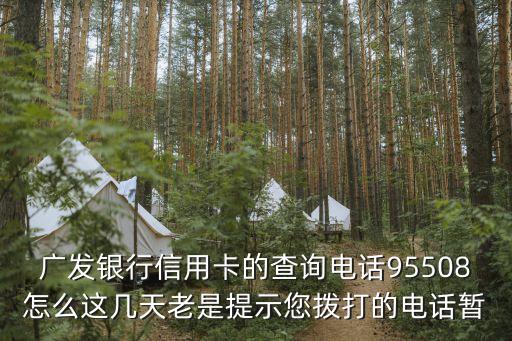 廣發(fā)客服怎么老是打不通，廣發(fā)銀行信用卡的查詢電話95508怎么這幾天老是提示您撥打的電話暫