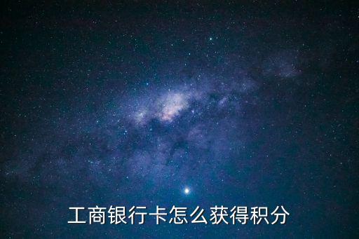 工行借記卡怎么積分，工商銀行卡怎么獲得積分