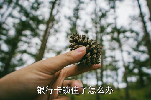 銀行卡鎖住了怎么辦