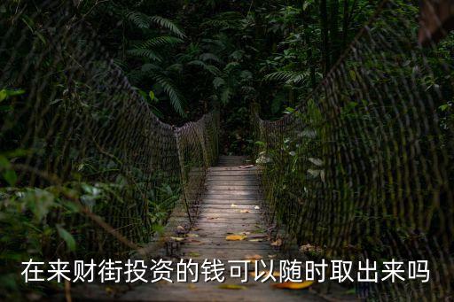 在來財(cái)街投資的錢可以隨時(shí)取出來嗎
