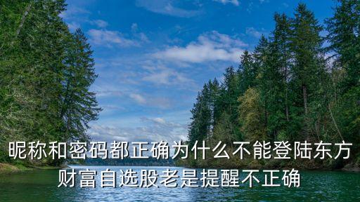 昵稱和密碼都正確為什么不能登陸東方財(cái)富自選股老是提醒不正確