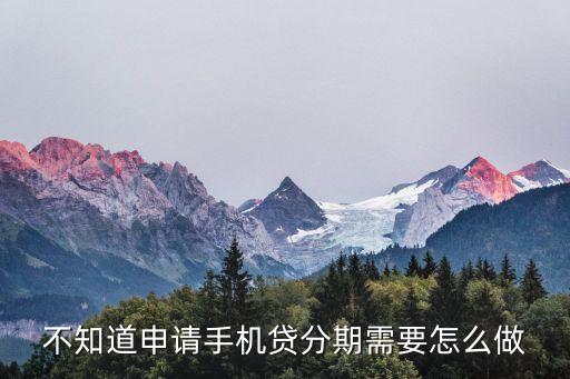 不知道申請手機貸分期需要怎么做