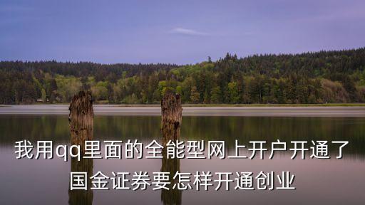 我用qq里面的全能型網(wǎng)上開戶開通了國金證券要怎樣開通創(chuàng)業(yè)