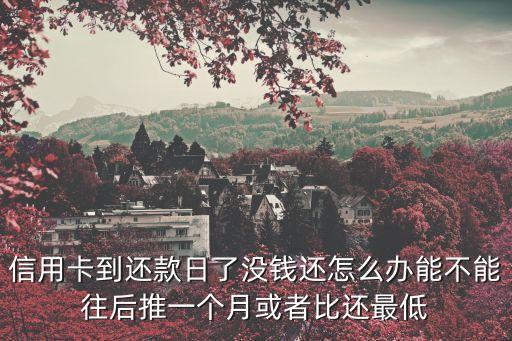 信用卡到還款日了沒錢還怎么辦能不能往后推一個(gè)月或者比還最低