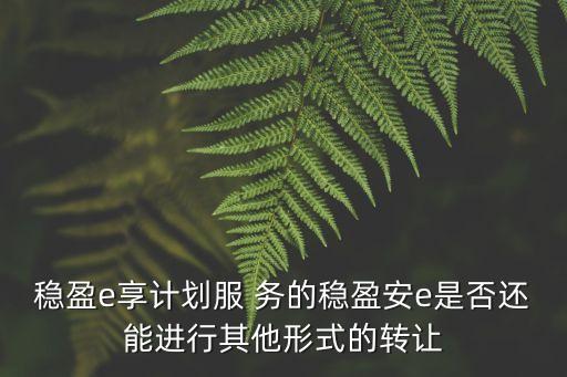 穩(wěn)贏安e怎么轉(zhuǎn)讓，平安旗下的陸金所穩(wěn)贏安e如果買了大概十萬左右可以轉(zhuǎn)讓嗎轉(zhuǎn)讓的
