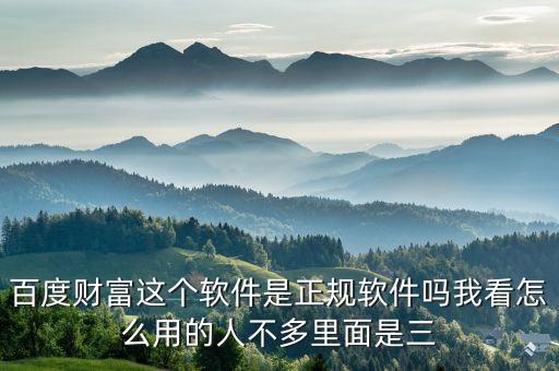 百度財(cái)富這個軟件是正規(guī)軟件嗎我看怎么用的人不多里面是三