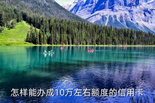 怎樣能辦成10萬左右額度的信用卡