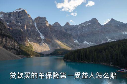 貸款買的車保險(xiǎn)第一受益人怎么賠
