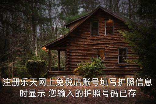 樂天網(wǎng)上免稅店怎么注銷，注冊樂天網(wǎng)上免稅店賬號填寫護照信息時顯示 您輸入的護照號碼已存