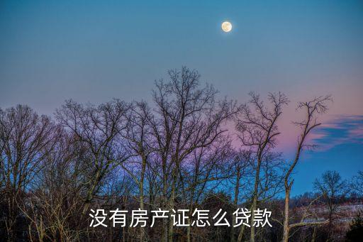 沒有房產(chǎn)證怎么貸款