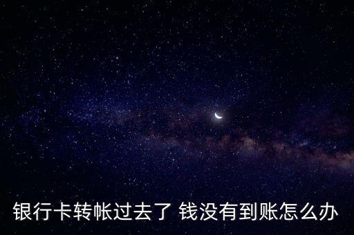 銀行卡轉(zhuǎn)帳過去了 錢沒有到賬怎么辦