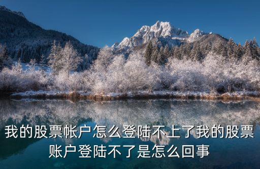 我的股票帳戶(hù)怎么登陸不上了我的股票賬戶(hù)登陸不了是怎么回事