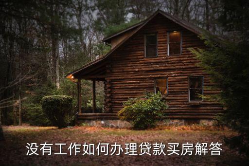 沒有工作怎么申請房貸，沒有工作如何辦理貸款買房解答