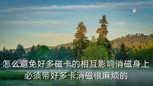 怎么避免好多磁卡的相互影響消磁身上必須帶好多卡消磁很麻煩的