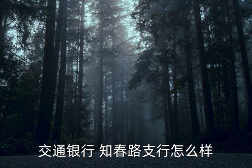 青島交通銀行口碑怎么樣怎么樣，交通銀行 知春路支行怎么樣