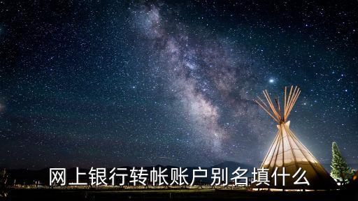 銀行賬戶別名該怎么寫，網(wǎng)上銀行轉(zhuǎn)帳賬戶別名填什么