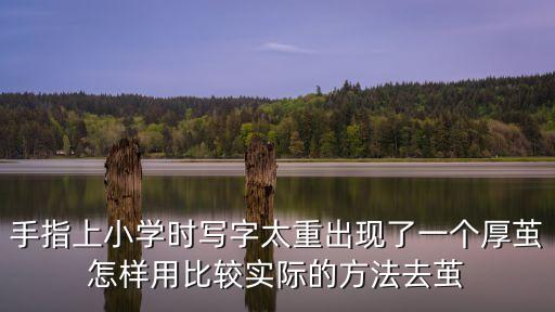 手指上小學(xué)時寫字太重出現(xiàn)了一個厚繭怎樣用比較實(shí)際的方法去繭