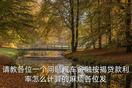 請(qǐng)教各位一個(gè)問(wèn)題汽車金融按揭貸款利率怎么計(jì)算的麻煩各位發(fā)