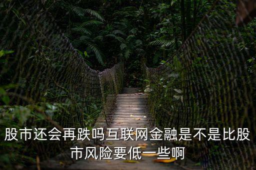 股市還會(huì)再跌嗎互聯(lián)網(wǎng)金融是不是比股市風(fēng)險(xiǎn)要低一些啊