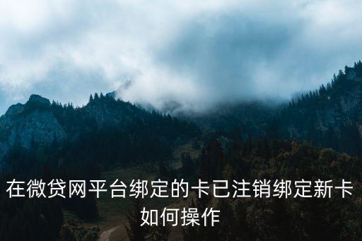 微貸網(wǎng)怎么解除銀行卡，微貸網(wǎng)怎么解除綁定銀行卡