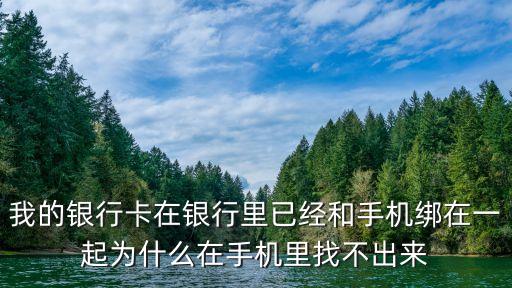 我的銀行卡在銀行里已經(jīng)和手機(jī)綁在一起為什么在手機(jī)里找不出來
