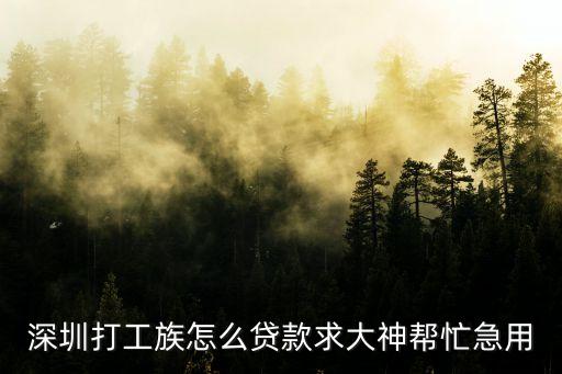 在深圳上班族怎么貸款，深圳打工族怎么貸款求大神幫忙急用
