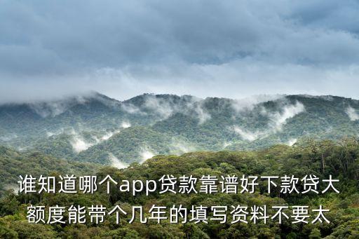 誰知道哪個app貸款靠譜好下款貸大額度能帶個幾年的填寫資料不要太