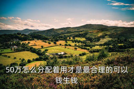 有50萬怎么花，50萬怎么分配著用才是最合理的可以錢生錢