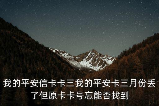 我的平安信卡卡三我的平安卡三月份丟了但原卡卡號(hào)忘能否找到