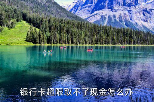 銀行卡超限取不了現(xiàn)金怎么辦