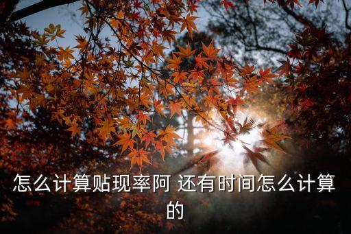 怎么計(jì)算貼現(xiàn)率阿 還有時(shí)間怎么計(jì)算的
