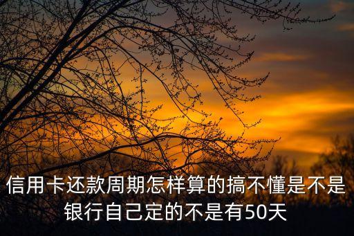 信用卡還款周期怎樣算的搞不懂是不是銀行自己定的不是有50天