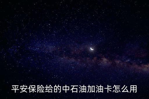 平安保險給的中石油加油卡怎么用