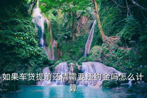 如果車貸提前還清需要違約金嗎怎么計算