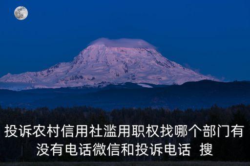 投訴農(nóng)村信用社濫用職權(quán)找哪個(gè)部門(mén)有沒(méi)有電話(huà)微信和投訴電話(huà)  搜