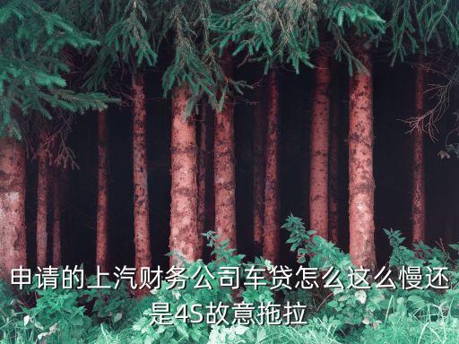 上汽財務(wù)怎么不扣車貸，申請的上汽財務(wù)公司車貸怎么這么慢還是4S故意拖拉