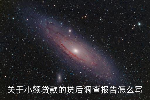 關(guān)于小額貸款的貸后調(diào)查報(bào)告怎么寫