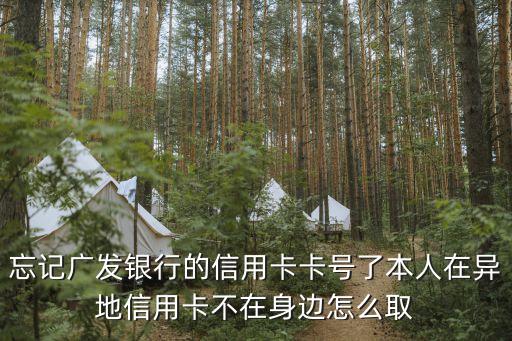 忘記廣發(fā)銀行的信用卡卡號了本人在異地信用卡不在身邊怎么取