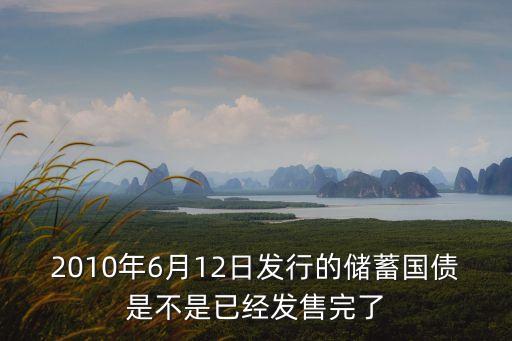 建行國債怎么沒了，2010年6月12日發(fā)行的儲(chǔ)蓄國債是不是已經(jīng)發(fā)售完了