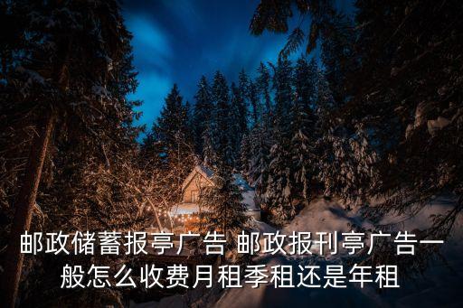 郵政儲蓄報亭廣告 郵政報刊亭廣告一般怎么收費月租季租還是年租