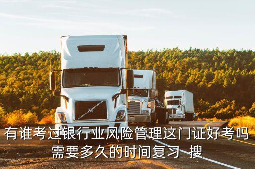 有誰(shuí)考過(guò)銀行業(yè)風(fēng)險(xiǎn)管理這門(mén)證好考嗎需要多久的時(shí)間復(fù)習(xí)  搜