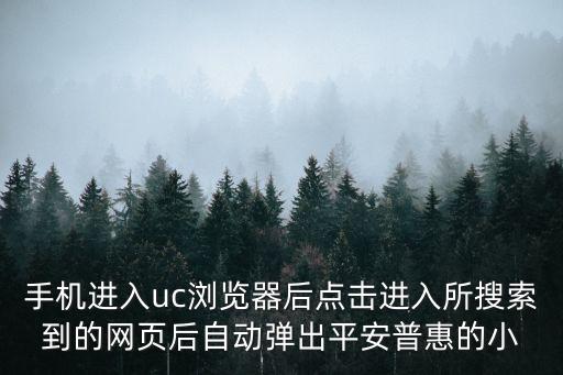 手機進入uc瀏覽器后點擊進入所搜索到的網頁后自動彈出平安普惠的小