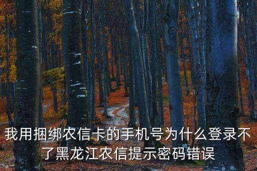 黑龍江農(nóng)信怎么登陸，我用捆綁農(nóng)信卡的手機(jī)號(hào)為什么登錄不了黑龍江農(nóng)信提示密碼錯(cuò)誤