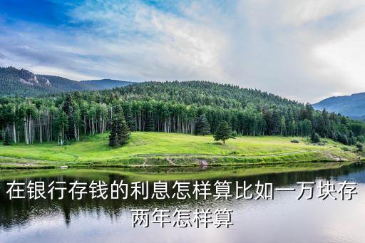 在銀行存錢的利息怎樣算比如一萬塊存兩年怎樣算